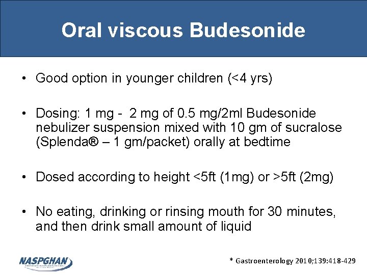 Oral viscous Budesonide • Good option in younger children (<4 yrs) • Dosing: 1 Oral viscous Budesonide • Good option in younger children (<4 yrs) • Dosing: 1