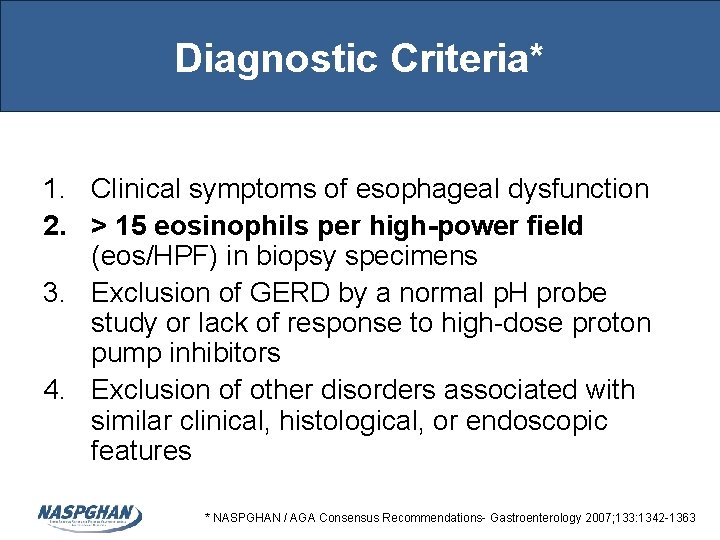 Diagnostic Criteria* 1. Clinical symptoms of esophageal dysfunction 2. > 15 eosinophils per high-power Diagnostic Criteria* 1. Clinical symptoms of esophageal dysfunction 2. > 15 eosinophils per high-power