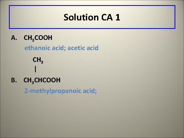 Solution CA 1 A. CH 3 COOH ethanoic acid; acetic acid CH 3 |