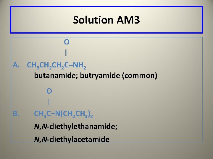 Solution AM 3 O A. CH 3 CH 2 C–NH 2 butanamide; butryamide (common)