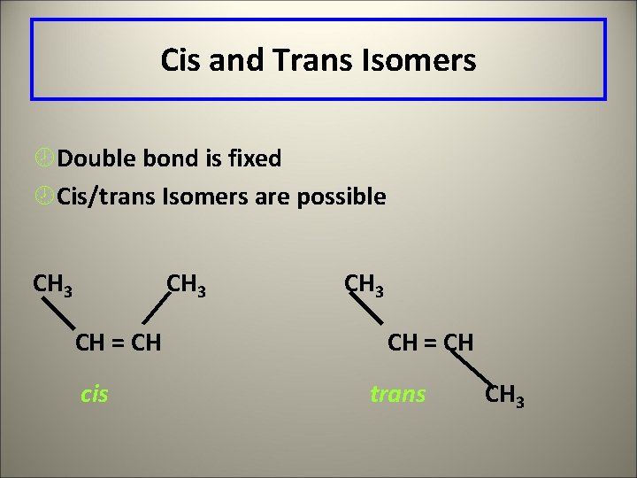 Cis and Trans Isomers ¾Double bond is fixed ¾Cis/trans Isomers are possible CH 3