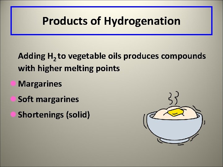 Products of Hydrogenation Adding H 2 to vegetable oils produces compounds with higher melting