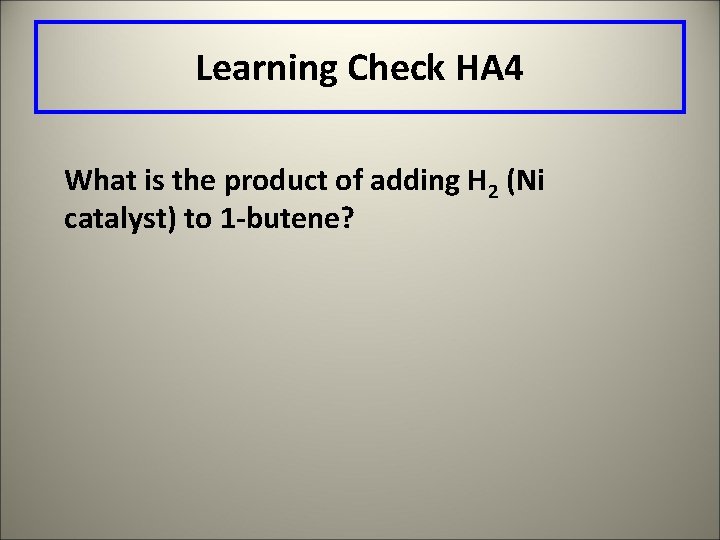 Learning Check HA 4 What is the product of adding H 2 (Ni catalyst)