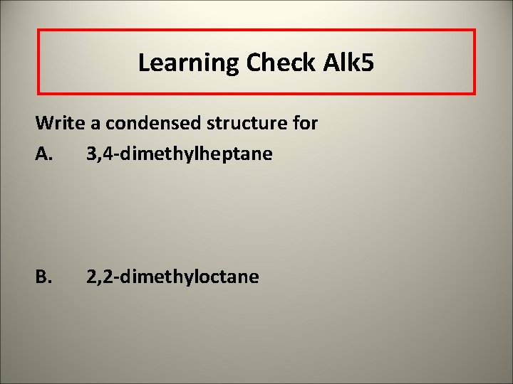 Learning Check Alk 5 Write a condensed structure for A. 3, 4 -dimethylheptane B.