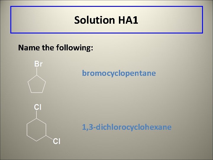 Solution HA 1 Name the following: bromocyclopentane 1, 3 -dichlorocyclohexane 