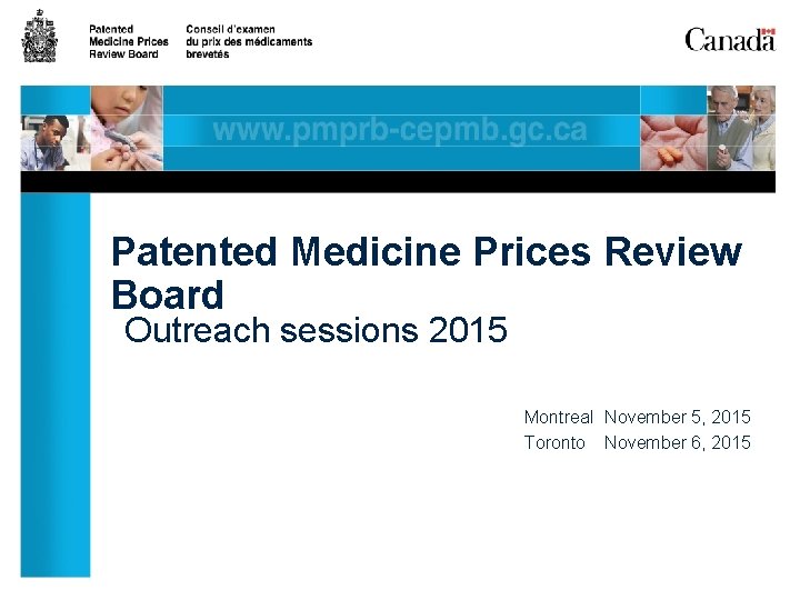 Patented Medicine Prices Review Board Outreach sessions 2015 Montreal November 5, 2015 Toronto November