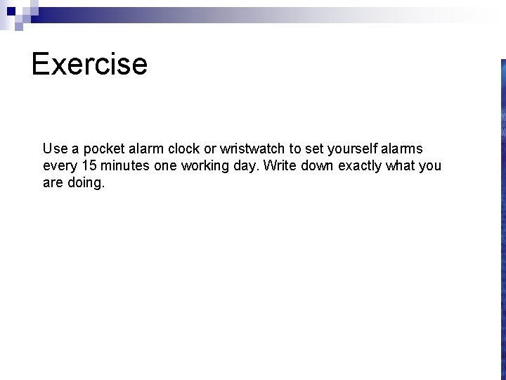 Exercise Use a pocket alarm clock or wristwatch to set yourself alarms every 15