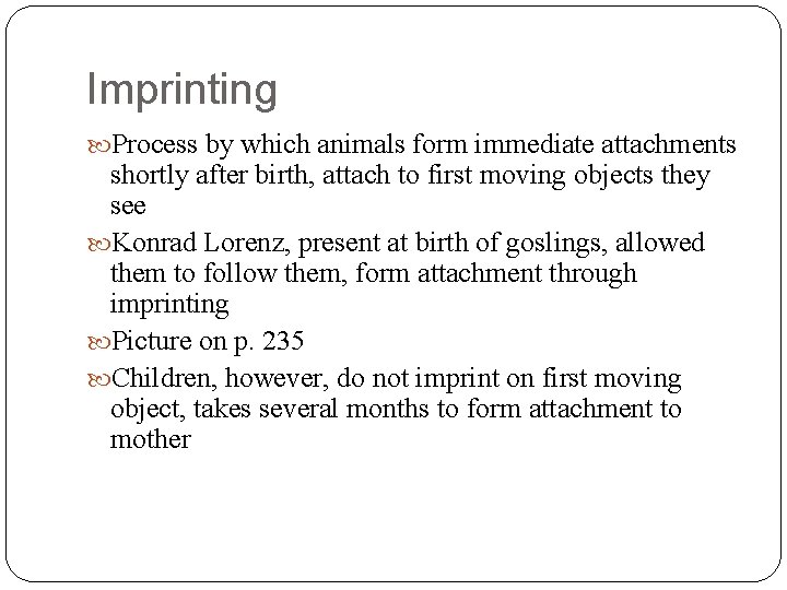 Imprinting Process by which animals form immediate attachments shortly after birth, attach to first