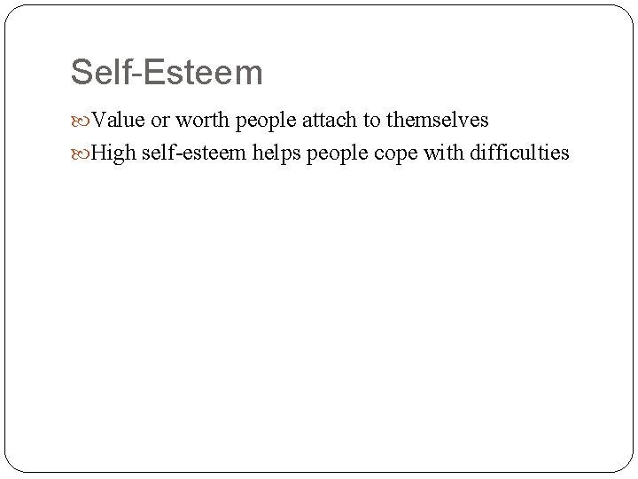 Self-Esteem Value or worth people attach to themselves High self-esteem helps people cope with