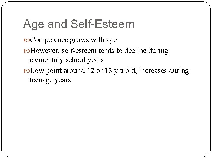 Age and Self-Esteem Competence grows with age However, self-esteem tends to decline during elementary