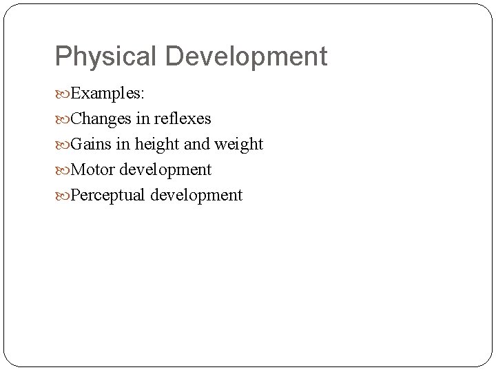 Physical Development Examples: Changes in reflexes Gains in height and weight Motor development Perceptual