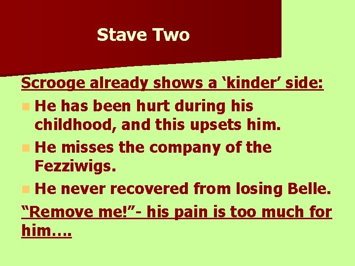 Stave Two Scrooge already shows a ‘kinder’ side: n He has been hurt during