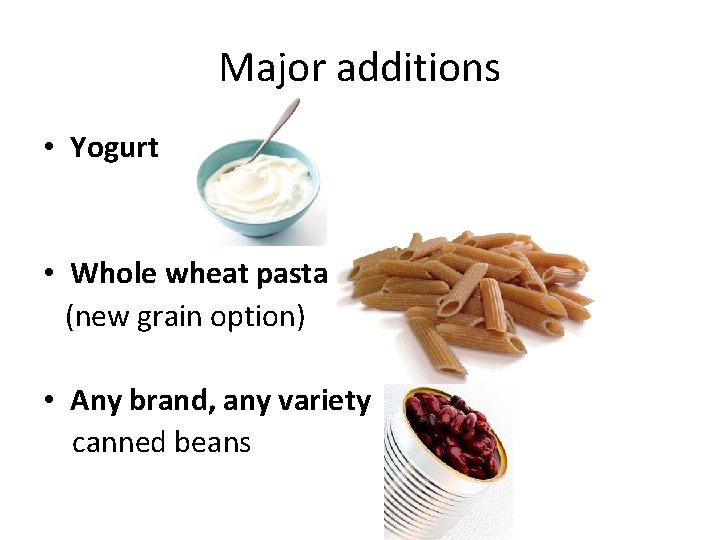 Major additions • Yogurt • Whole wheat pasta (new grain option) • Any brand,