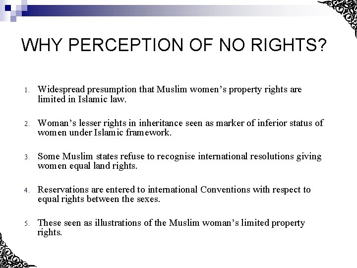 WHY PERCEPTION OF NO RIGHTS? 1. Widespread presumption that Muslim women’s property rights are