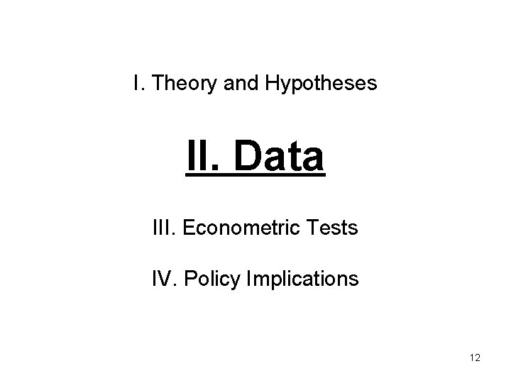 I. Theory and Hypotheses II. Data III. Econometric Tests IV. Policy Implications 12 