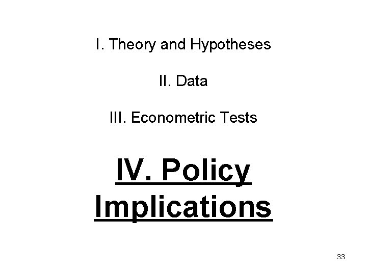 I. Theory and Hypotheses II. Data III. Econometric Tests IV. Policy Implications 33 