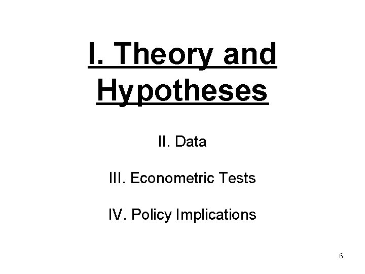 I. Theory and Hypotheses II. Data III. Econometric Tests IV. Policy Implications 6 