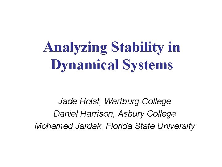 Analyzing Stability in Dynamical Systems Jade Holst, Wartburg College Daniel Harrison, Asbury College Mohamed