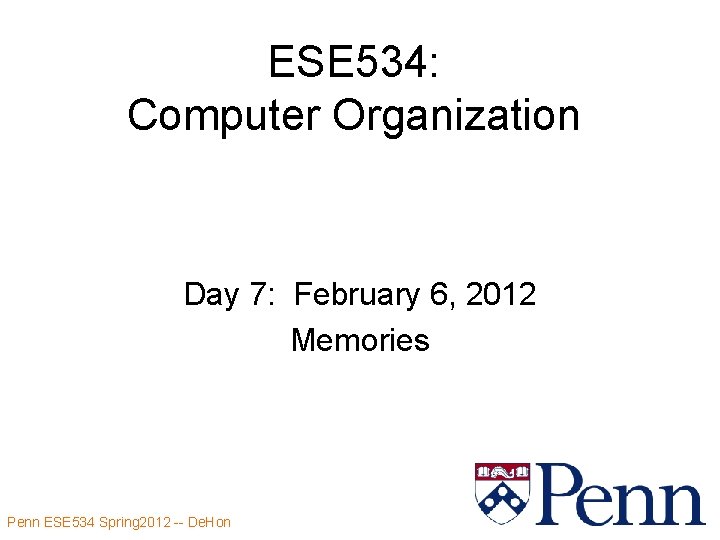 ESE 534: Computer Organization Day 7: February 6, 2012 Memories Penn ESE 534 Spring