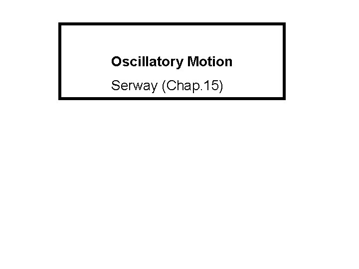 Oscillatory Motion Serway (Chap. 15) 