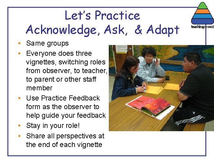 Let’s Practice Acknowledge, Ask, & Adapt • Same groups • Everyone does three vignettes,