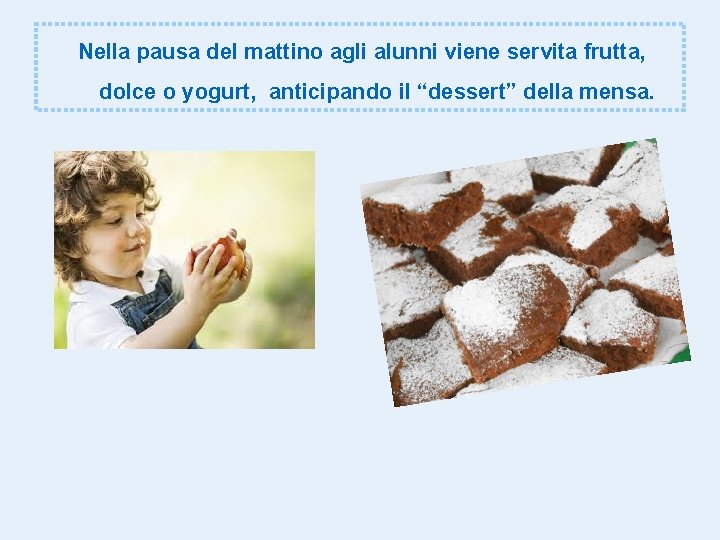 Nella pausa del mattino agli alunni viene servita frutta, dolce o yogurt, anticipando il