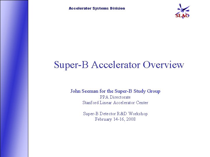 Accelerator Systems Division Super-B Accelerator Overview John Seeman for the Super-B Study Group PPA