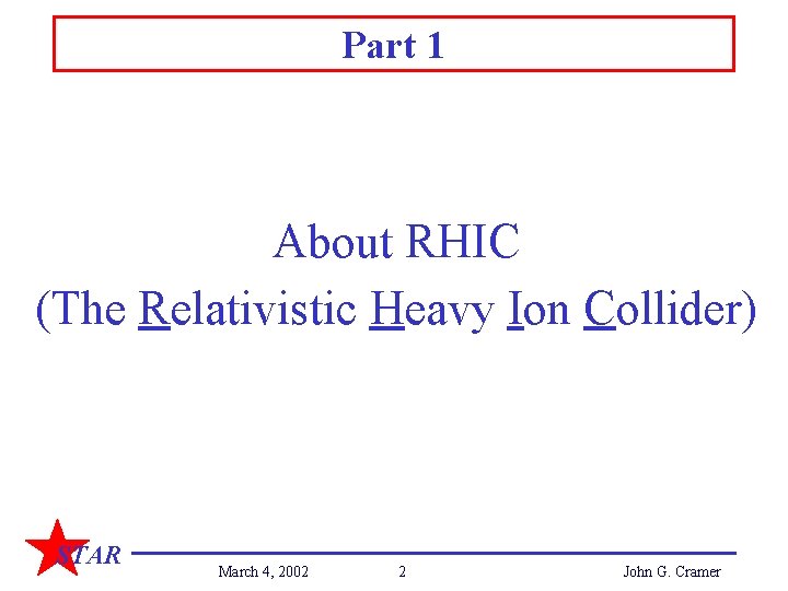 Part 1 About RHIC (The Relativistic Heavy Ion Collider) STAR March 4, 2002 2