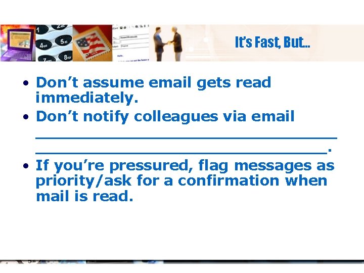 It’s Fast, But… • Don’t assume email gets read immediately. • Don’t notify colleagues
