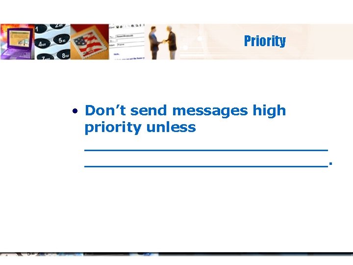 Priority • Don’t send messages high priority unless _________________________. 