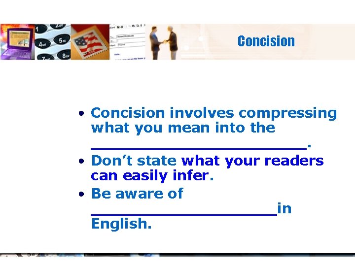 Concision • Concision involves compressing what you mean into the ___________. • Don’t state