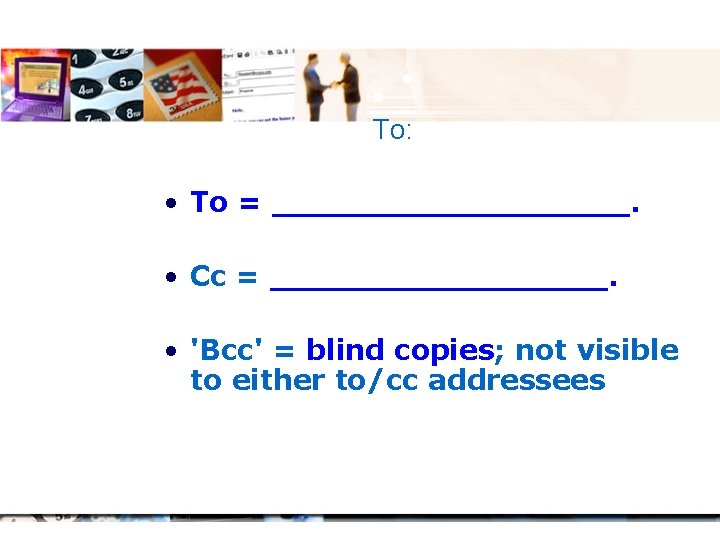 To: • To = _________. • Cc = _________. • 'Bcc' = blind copies;