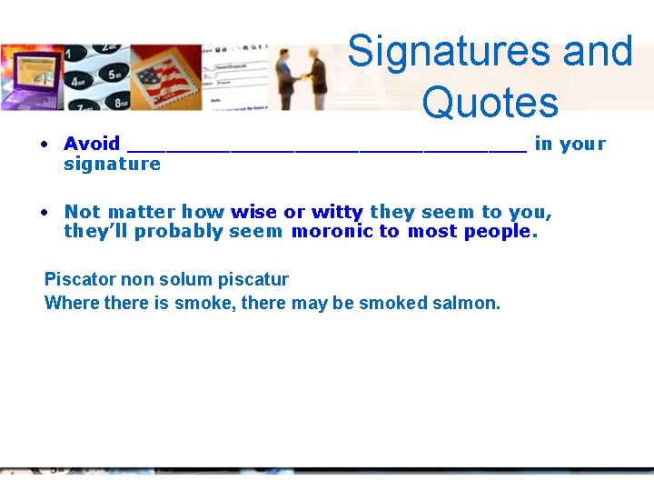 Signatures and Quotes • Avoid ________________ in your signature • Not matter how wise