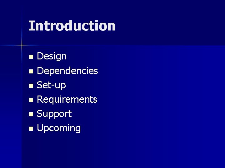 Introduction Design n Dependencies n Set-up n Requirements n Support n Upcoming n 