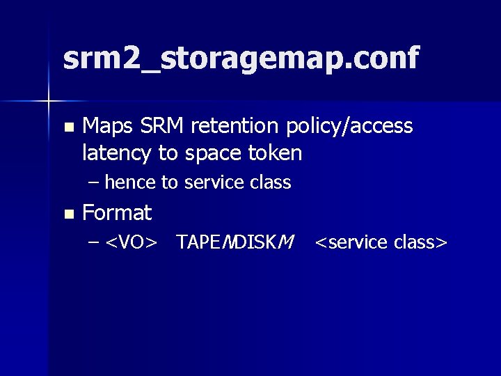 srm 2_storagemap. conf n Maps SRM retention policy/access latency to space token – hence