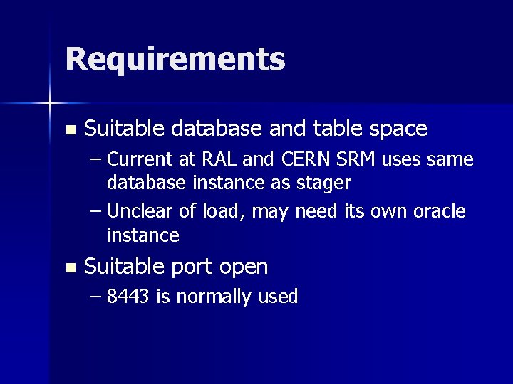 Requirements n Suitable database and table space – Current at RAL and CERN SRM