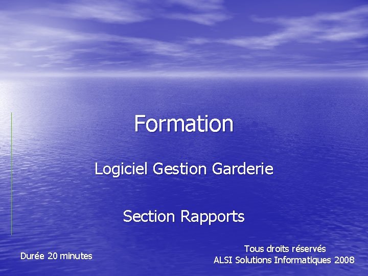 Formation Logiciel Gestion Garderie Section Rapports Durée 20 minutes Tous droits réservés ALSI Solutions