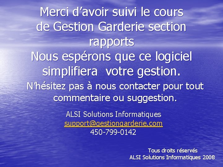 Merci d’avoir suivi le cours de Gestion Garderie section rapports Nous espérons que ce