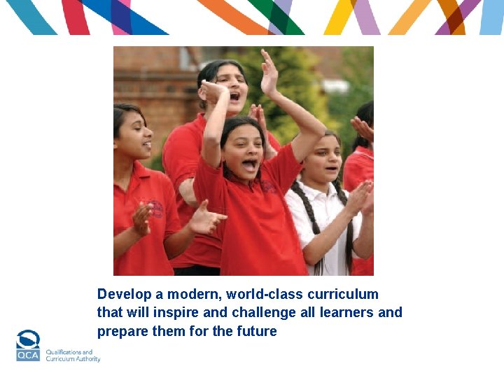 Develop a modern, world-class curriculum that will inspire and challenge all learners and prepare