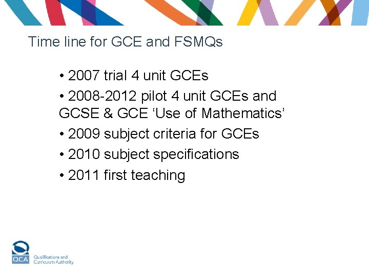 Time line for GCE and FSMQs • 2007 trial 4 unit GCEs • 2008