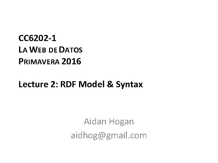 CC 6202 -1 LA WEB DE DATOS PRIMAVERA 2016 Lecture 2: RDF Model &