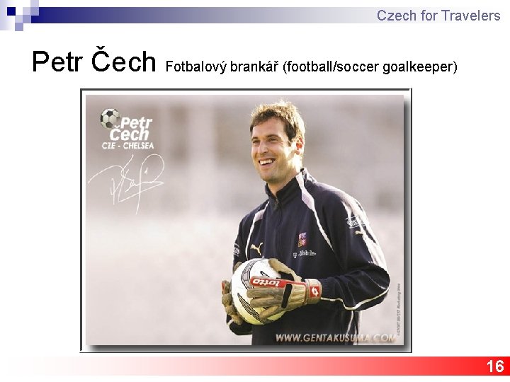 Czech for Travelers Petr Čech Fotbalový brankář (football/soccer goalkeeper) 16 