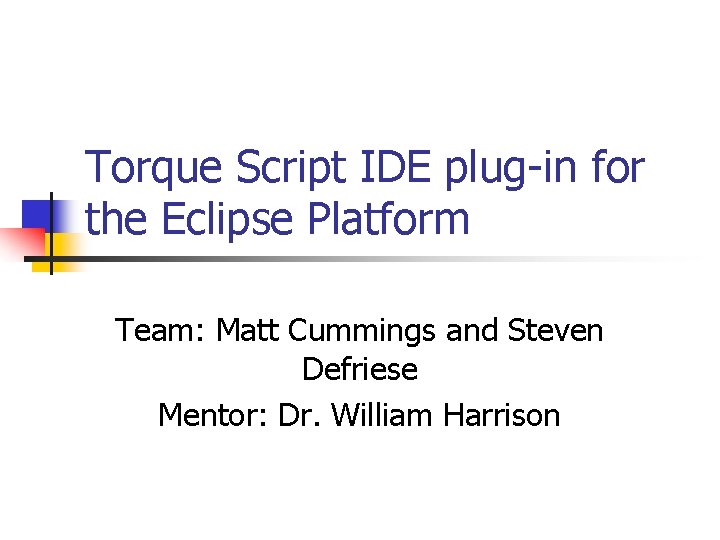 Torque Script IDE plug-in for the Eclipse Platform Team: Matt Cummings and Steven Defriese