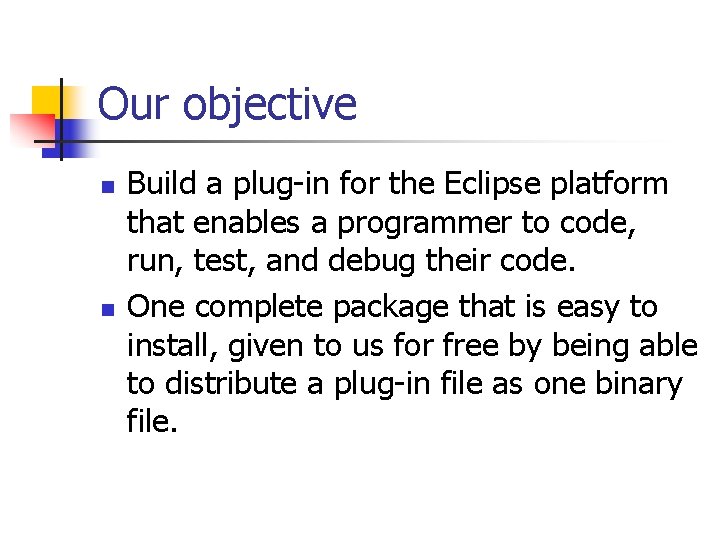 Our objective n n Build a plug-in for the Eclipse platform that enables a