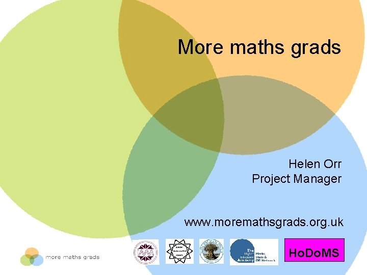 More maths grads Helen Orr Project Manager www. moremathsgrads. org. uk Ho. Do. MS