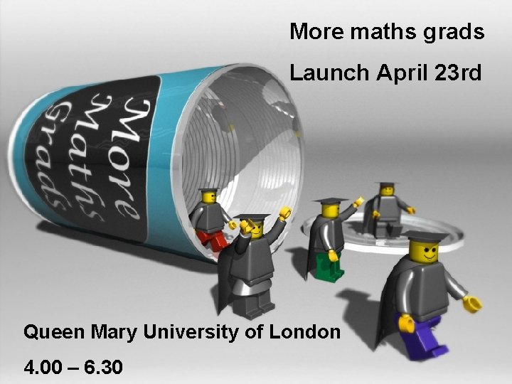 More maths grads Launch April 23 rd Queen Mary University of London 4. 00