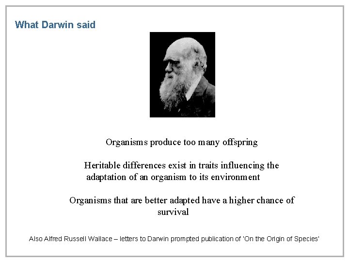 What Darwin said Organisms produce too many offspring Heritable differences exist in traits influencing