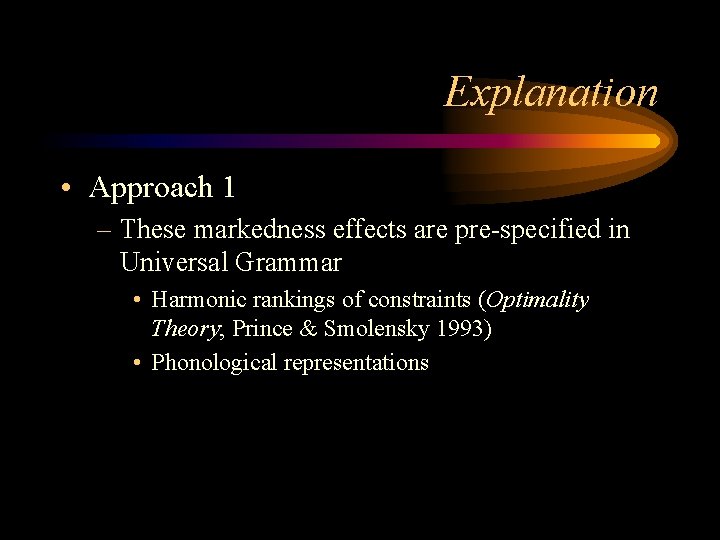 Explanation • Approach 1 – These markedness effects are pre-specified in Universal Grammar •