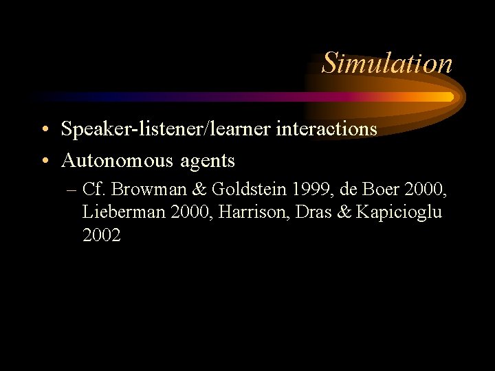 Simulation • Speaker-listener/learner interactions • Autonomous agents – Cf. Browman & Goldstein 1999, de