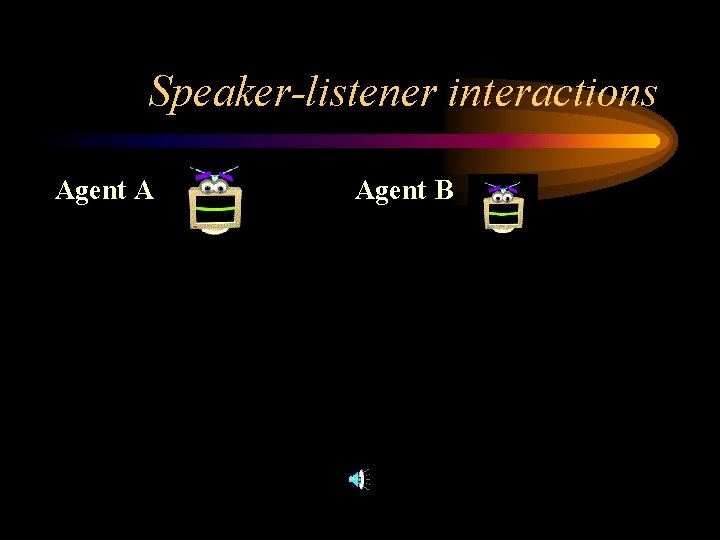 Speaker-listener interactions Agent A Agent B 